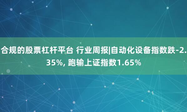 合规的股票杠杆平台 行业周报|自动化设备指数跌-2.35%, 跑输上证指数1.65%