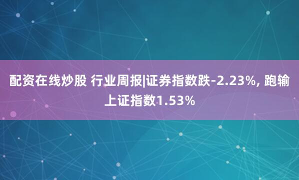 配资在线炒股 行业周报|证券指数跌-2.23%, 跑输上证指数1.53%