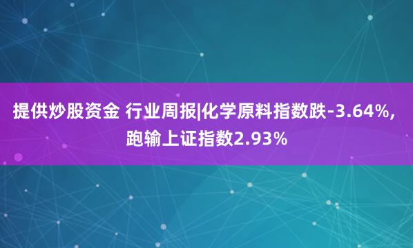 提供炒股资金 行业周报|化学原料指数跌-3.64%, 跑输上证指数2.93%