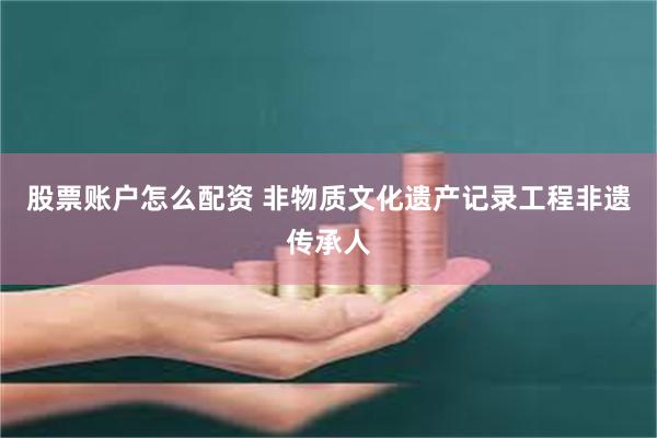 股票账户怎么配资 非物质文化遗产记录工程非遗传承人