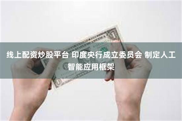 线上配资炒股平台 印度央行成立委员会 制定人工智能应用框架