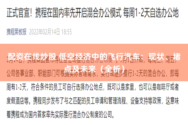 配资在线炒股 低空经济中的飞行汽车：现状、堵点及未来（全析）