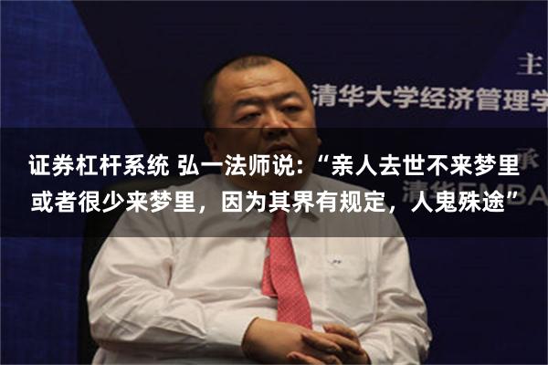 证券杠杆系统 弘一法师说: “亲人去世不来梦里或者很少来梦里，因为其界有规定，人鬼殊途”