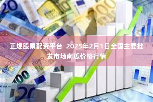 正规股票配资平台  2025年2月1日全国主要批发市场南瓜价格行情