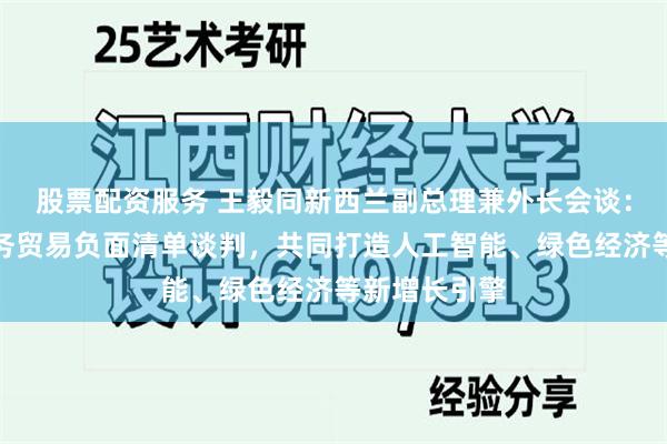 股票配资服务 王毅同新西兰副总理兼外长会谈：尽快启动服务贸易负面清单谈判，共同打造人工智能、绿色经济等新增长引擎