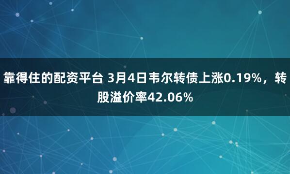 靠得住的配资平台 3月4日韦尔转债上涨0.19%，转股溢价率42.06%