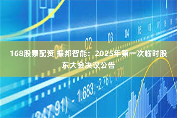 168股票配资 振邦智能：2025年第一次临时股东大会决议公告