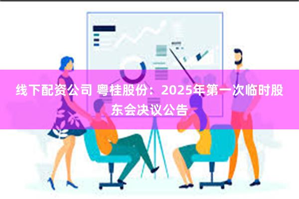 线下配资公司 粤桂股份：2025年第一次临时股东会决议公告