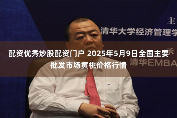 配资优秀炒股配资门户 2025年5月9日全国主要批发市场黄桃价格行情