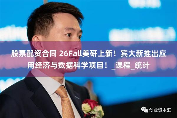 股票配资合同 26Fall美研上新！宾大新推出应用经济与数据科学项目！_课程_统计