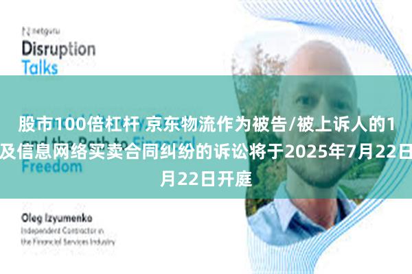 股市100倍杠杆 京东物流作为被告/被上诉人的1起涉及信息网络买卖合同纠纷的诉讼将于2025年7月22日开庭