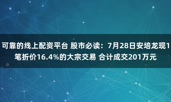 可靠的线上配资平台 股市必读：7月28日安培龙现1笔折价16.4%的大宗交易 合计成交201万元