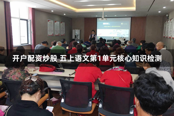 开户配资炒股 五上语文第1单元核心知识检测