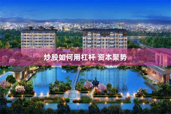 炒股如何用杠杆 资本聚势