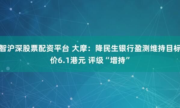 智沪深股票配资平台 大摩：降民生银行盈测维持目标价6.1港元 评级“增持”