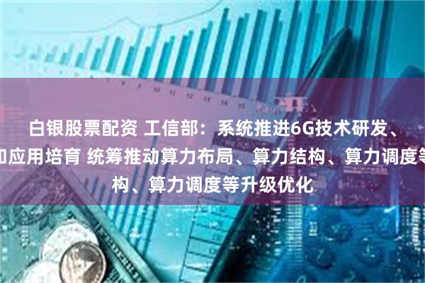 白银股票配资 工信部：系统推进6G技术研发、标准研制和应用培育 统筹推动算力布局、算力结构、算力调度等升级优化