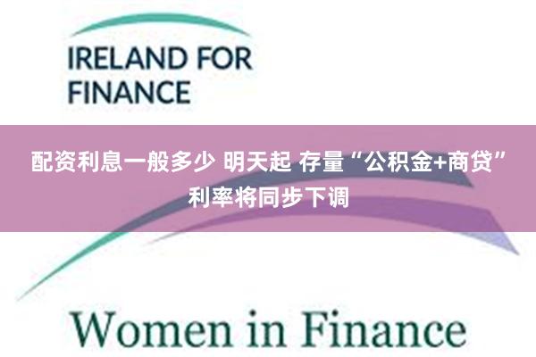 配资利息一般多少 明天起 存量“公积金+商贷”利率将同步下调
